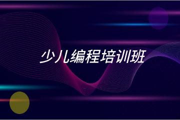 少兒編程培訓(xùn)班哪家好？求推薦！