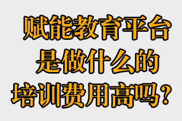 賦能教育平臺是做什么的，培訓(xùn)費(fèi)用高嗎？