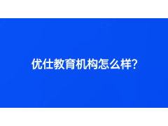 優(yōu)仕教育機(jī)構(gòu)怎么樣？