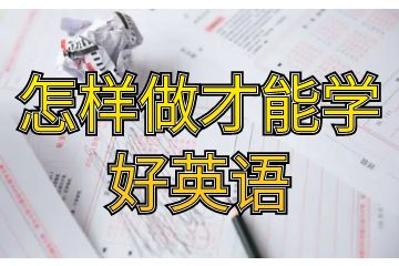 要學好英語該怎么辦-怎樣做才能學好英語