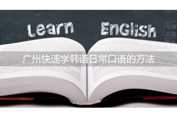 廣州快速學(xué)韓語(yǔ)日?？谡Z(yǔ)的方法