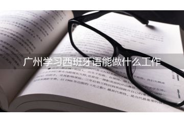 廣州學(xué)習(xí)西班牙語能做什么工作