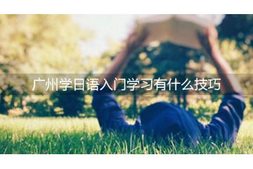 廣州學日語入門學習有什么技巧