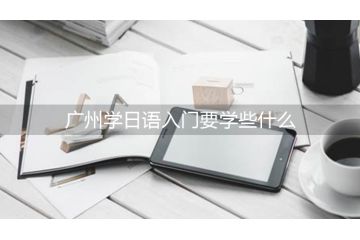 廣州學(xué)日語入門要學(xué)些什么