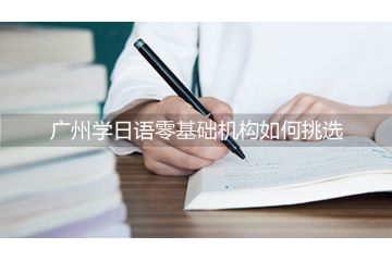 廣州學(xué)日語零基礎(chǔ)機(jī)構(gòu)如何挑選