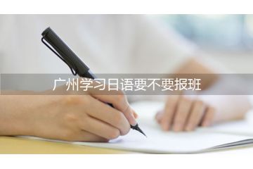 廣州學(xué)習(xí)日語要不要報(bào)班