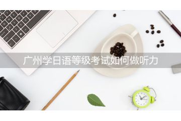 廣州學日語等級考試如何做聽力