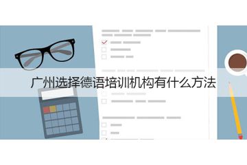 廣州選擇德語培訓(xùn)機構(gòu)有什么方法