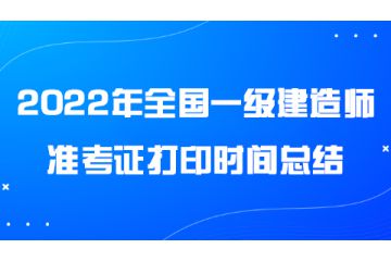 2022年全國一級建造師準(zhǔn)考證打印時間總結(jié)