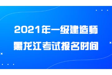 2021年黑龍江一級建造師考試報名時間