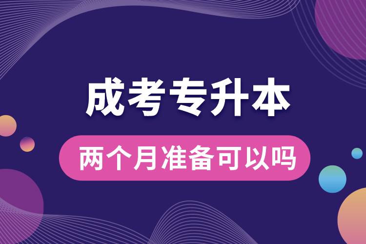 兩個(gè)月準(zhǔn)備成考專(zhuān)升本可以嗎