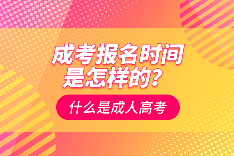 成考報(bào)名時(shí)間是怎樣的？什么是成人高考