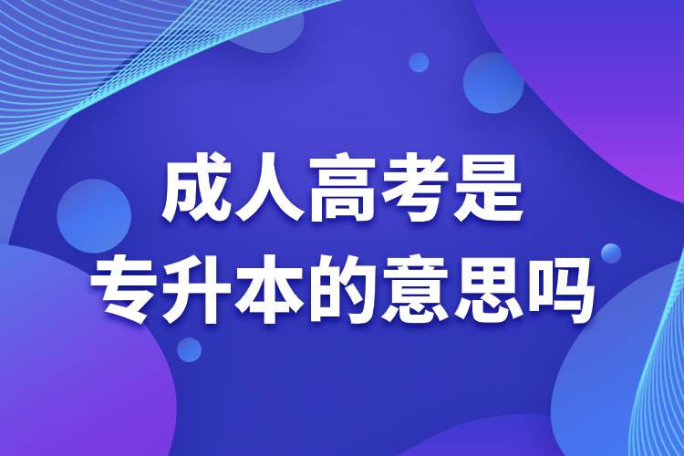 成人高考是專升本的意思嗎