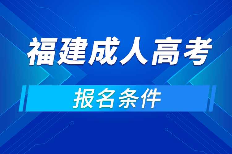 2021年福建成人高考招生對(duì)象及報(bào)名條件