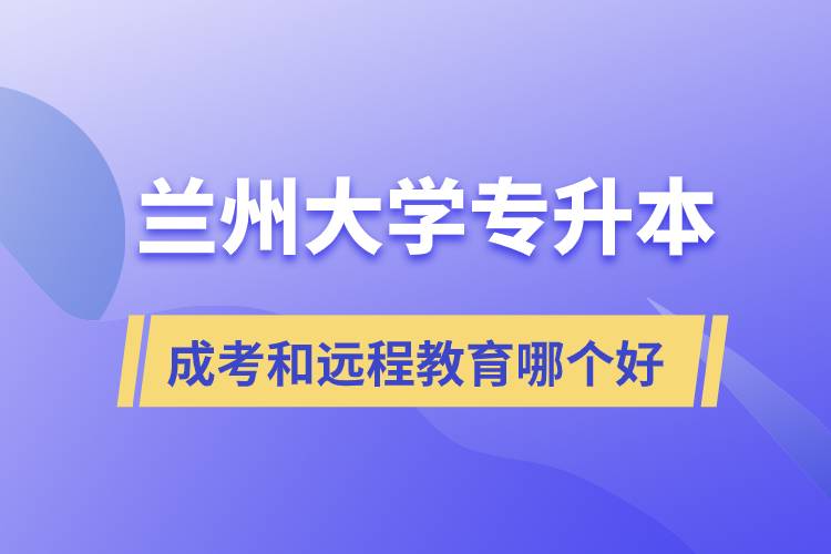 蘭州大學(xué)專升本成考和遠(yuǎn)程教育哪個好