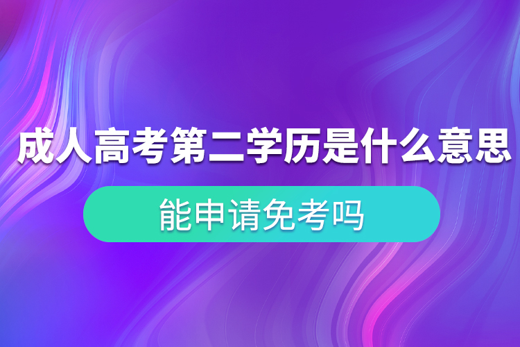 成人高考第二學歷是什么意思？能申請免考嗎？