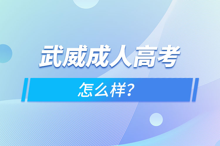 武威成人高考怎么樣？