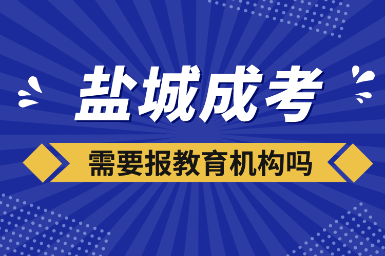 鹽城成考需要報教育機構嗎