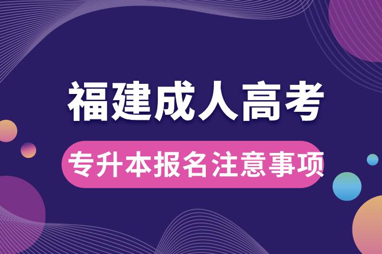 福建成人高考專升本報(bào)名注意事項(xiàng)