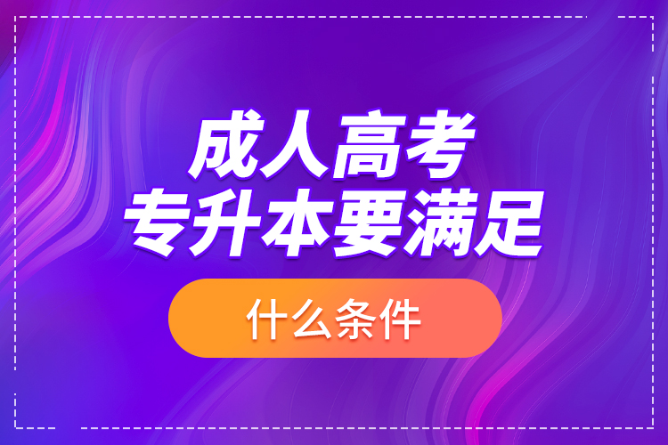 成人高考專升本要滿足什么條件