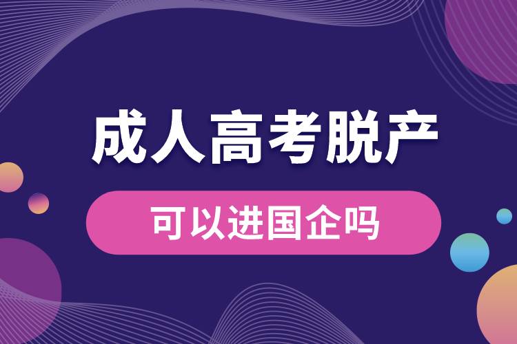 成人高考脫產(chǎn)可以進(jìn)國企嗎