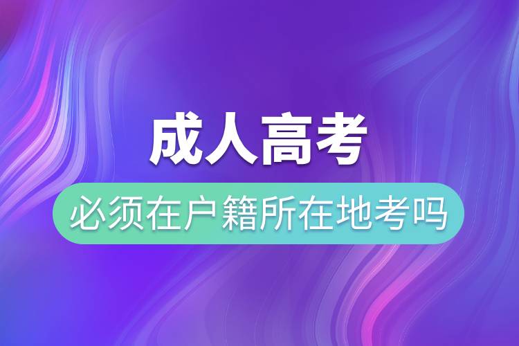 成人高考必須在戶籍所在地考嗎