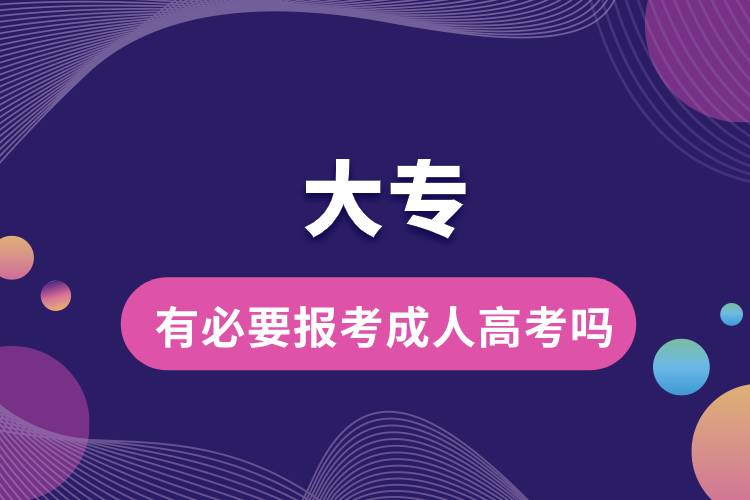 大專(zhuān)有必要報(bào)考成人高考嗎