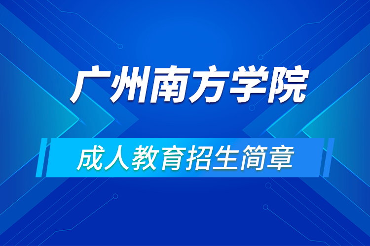 廣州南方學(xué)院成人高等學(xué)歷教育2021年招生簡(jiǎn)章