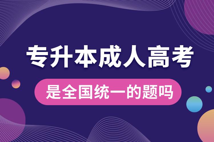 專升本成人高考是全國統(tǒng)一的題嗎