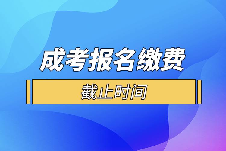 成考報(bào)名繳費(fèi)截止時(shí)間