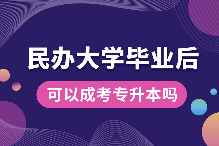 民辦大學(xué)畢業(yè)后可以成考專升本嗎