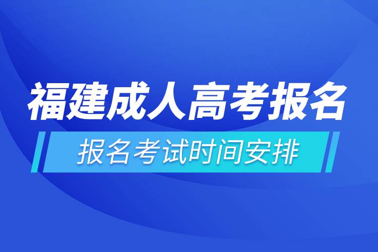 福建成人高考報(bào)名考試時間安排