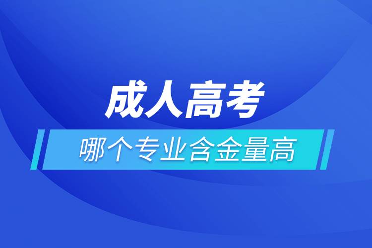 成人高考哪個專業(yè)含金量高