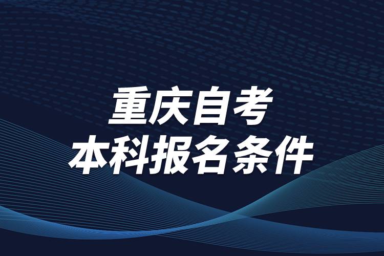 重慶市自考本科報(bào)名條件是什么