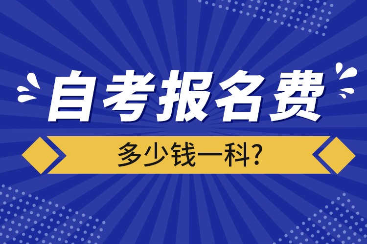 自考報(bào)名費(fèi)多少錢一科