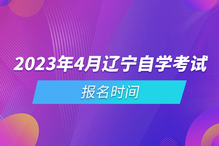 2023年4月遼寧自學(xué)考試報名時間