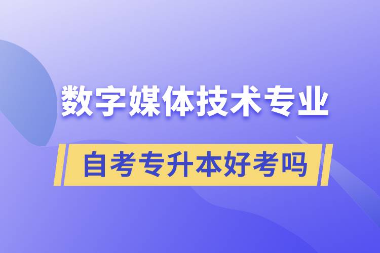 數(shù)字媒體技術(shù)專業(yè)自考專升本好考嗎？難不難？