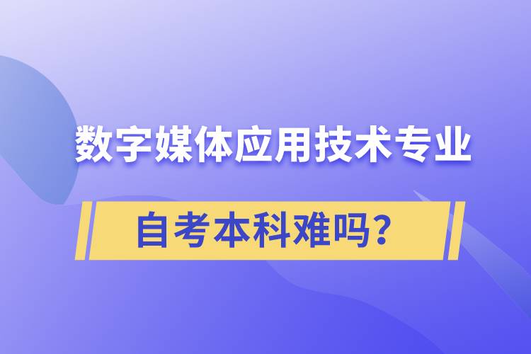 數(shù)字媒體應(yīng)用技術(shù)專業(yè)自考本科難嗎？