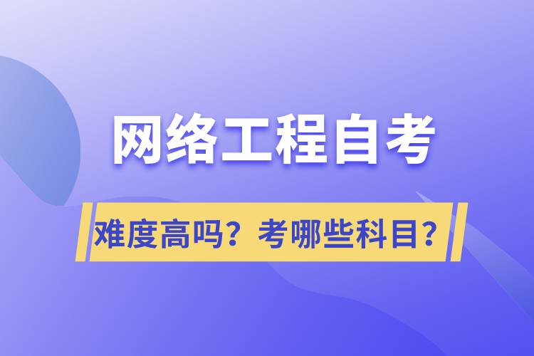 網(wǎng)絡工程自考難度高嗎？考哪些科目？