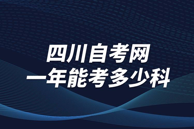 四川自考網(wǎng)一年能考多少科？