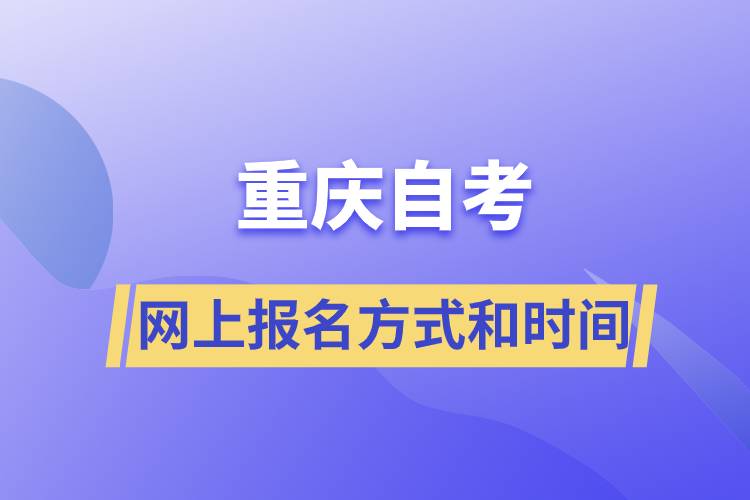 重慶自考網(wǎng)上報(bào)名方式有哪些？自考報(bào)名的時(shí)間是怎樣的