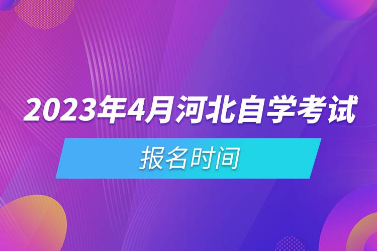 2023年4月河北自學(xué)考試報(bào)名時(shí)間