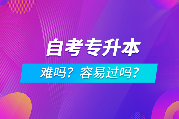 自考專升本難嗎？容易過嗎？