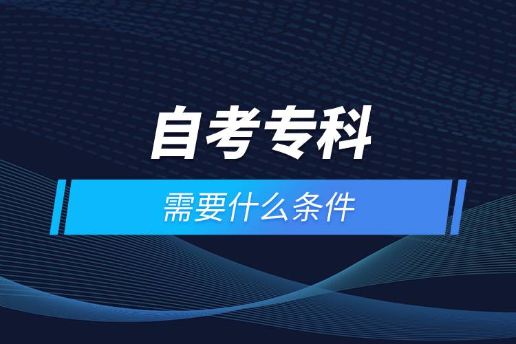 自考?？菩枰裁礂l件