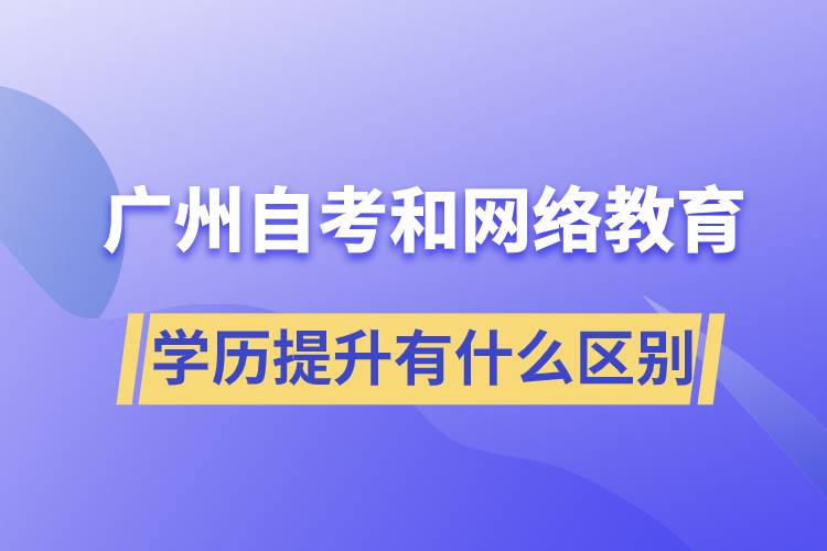 廣州自考和網(wǎng)絡(luò)教育學(xué)歷提升有什么區(qū)別？