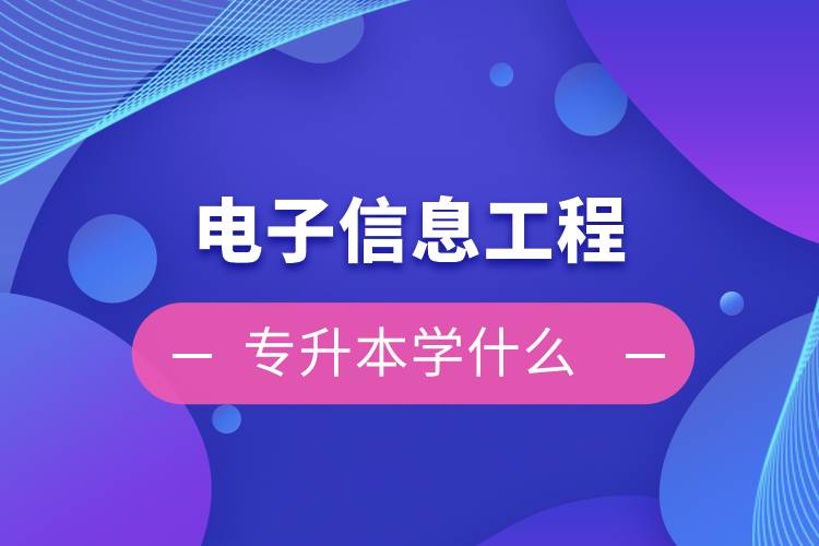 電子信息工程專升本學(xué)什么