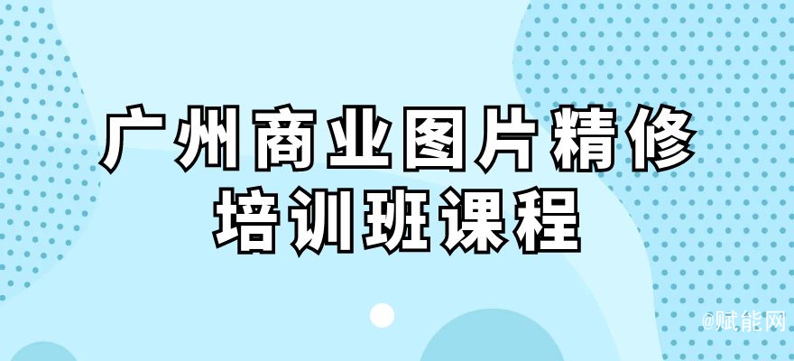 廣州商業(yè)圖片精修培訓班課程