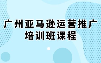 廣州亞馬遜運營推廣培訓班課程