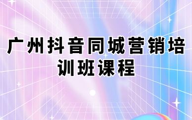 廣州抖音同城營(yíng)銷(xiāo)培訓(xùn)班課程