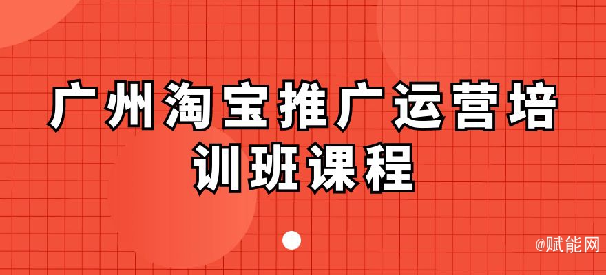 廣州淘寶推廣運(yùn)營(yíng)培訓(xùn)班課程